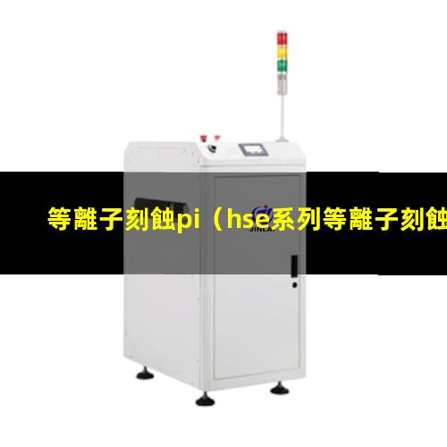 等離子刻蝕pi（hse系列等離子刻蝕機(jī) hse series plasma etcher是ccp還是icp）